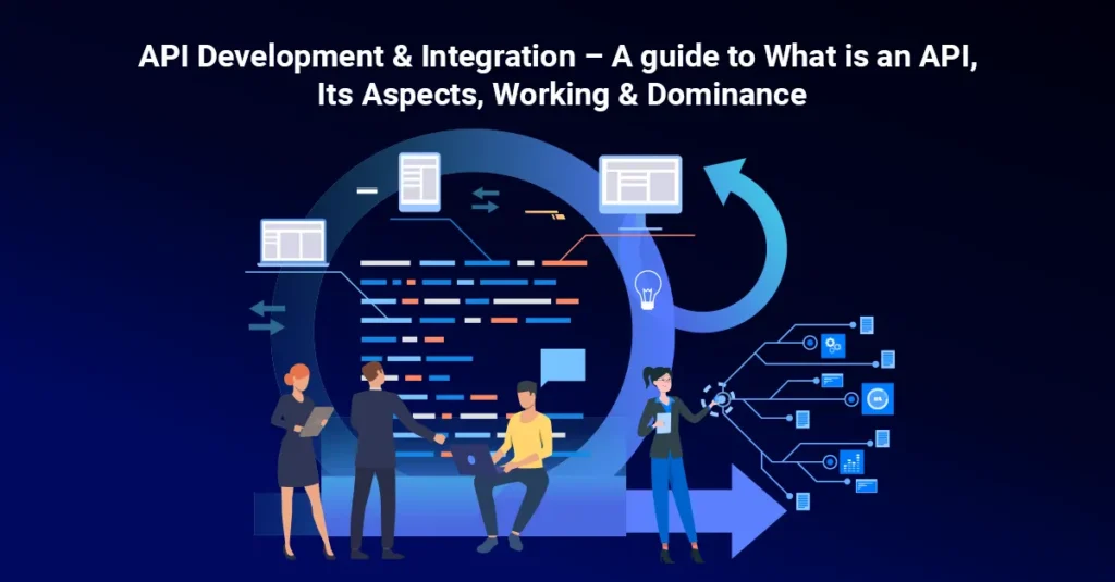 API Development & Integration – A guide to What is an API, Its Aspects, Working & Dominance